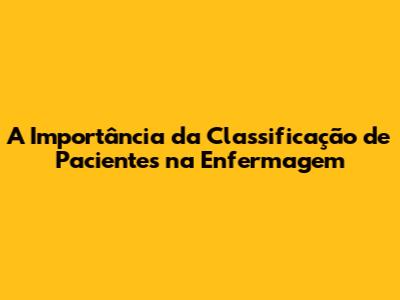 A Importância da Classificação de Pacientes na Enfermagem