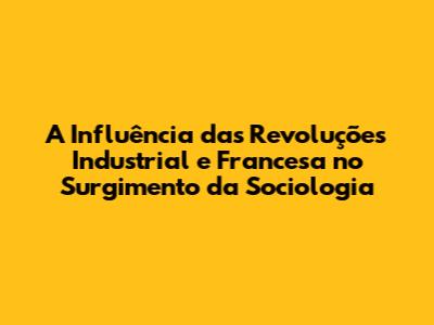 A Influência das Revoluções Industrial e Francesa no Surgimento da Sociologia