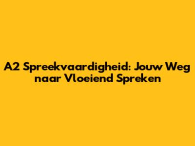 A2 Spreekvaardigheid: Jouw Weg naar Vloeiend Spreken