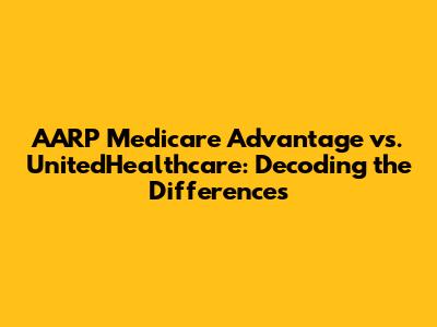 AARP Medicare Advantage vs. UnitedHealthcare: Decoding the Differences