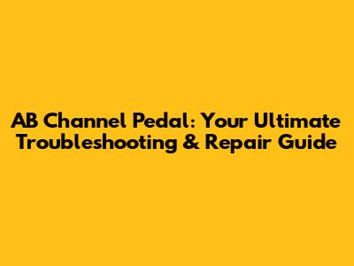 AB Channel Pedal: Your Ultimate Troubleshooting & Repair Guide