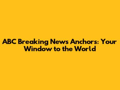 ABC Breaking News Anchors: Your Window to the World