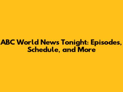 ABC World News Tonight: Episodes, Schedule, and More