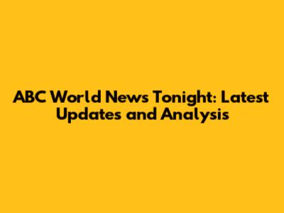 ABC World News Tonight: Latest Updates and Analysis