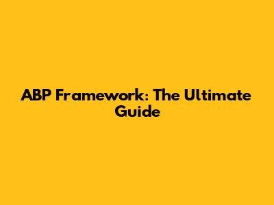 ABP Framework: The Ultimate Guide