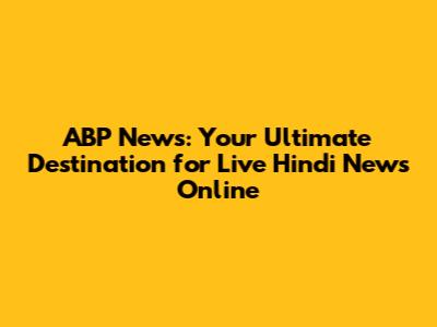 ABP News: Your Ultimate Destination for Live Hindi News Online