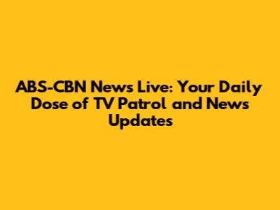 ABS-CBN News Live: Your Daily Dose of TV Patrol and News Updates