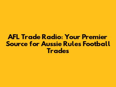 AFL Trade Radio: Your Premier Source for Aussie Rules Football Trades