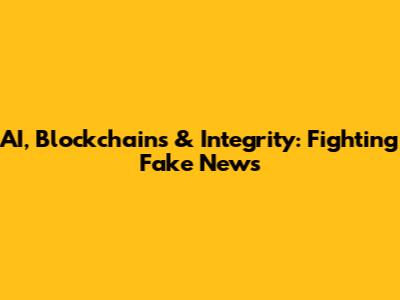 AI, Blockchains & Integrity: Fighting Fake News