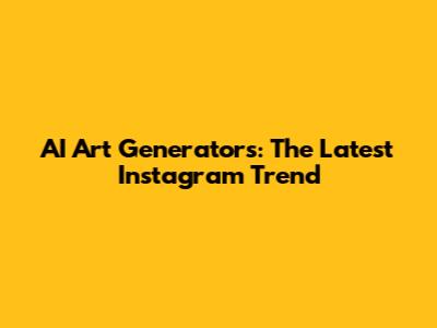 AI Art Generators: The Latest Instagram Trend