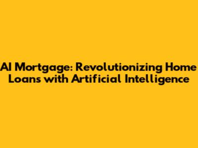 AI Mortgage: Revolutionizing Home Loans with Artificial Intelligence