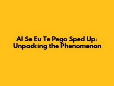 AI Se Eu Te Pego Sped Up: Unpacking the Phenomenon