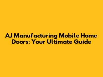 AJ Manufacturing Mobile Home Doors: Your Ultimate Guide