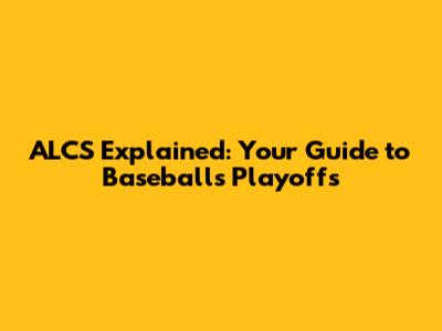ALCS Explained: Your Guide to Baseball's Playoffs