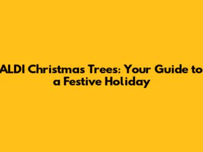 ALDI Christmas Trees: Your Guide to a Festive Holiday