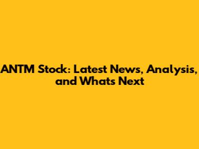 ANTM Stock: Latest News, Analysis, and What's Next