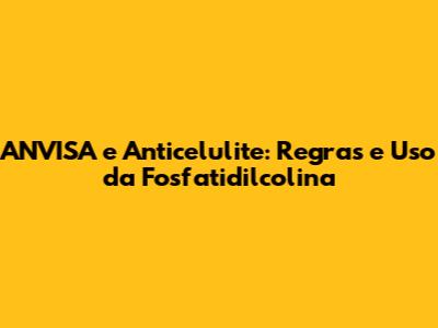 ANVISA e Anticelulite: Regras e Uso da Fosfatidilcolina