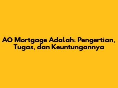 AO Mortgage Adalah: Pengertian, Tugas, dan Keuntungannya