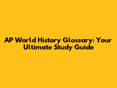 AP World History Glossary: Your Ultimate Study Guide