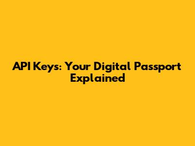 API Keys: Your Digital Passport Explained