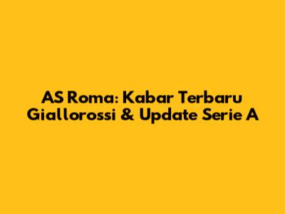 AS Roma: Kabar Terbaru Giallorossi & Update Serie A