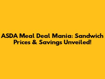 ASDA Meal Deal Mania: Sandwich Prices & Savings Unveiled!