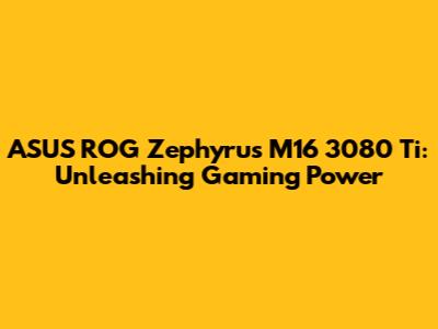 ASUS ROG Zephyrus M16 3080 Ti: Unleashing Gaming Power