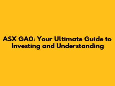 ASX GA0: Your Ultimate Guide to Investing and Understanding