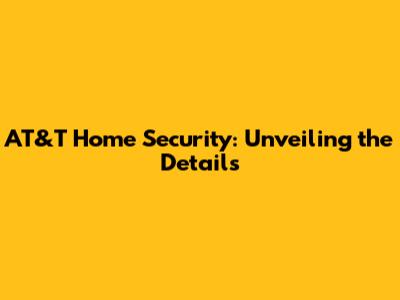 AT&T Home Security: Unveiling the Details