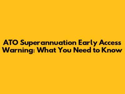 ATO Superannuation Early Access Warning: What You Need to Know