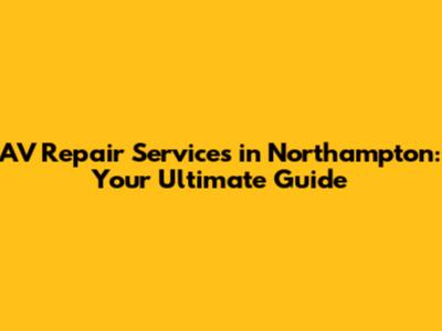 AV Repair Services in Northampton: Your Ultimate Guide