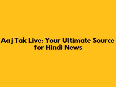 Aaj Tak Live: Your Ultimate Source for Hindi News