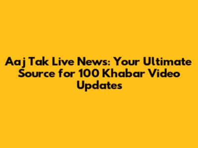 Aaj Tak Live News: Your Ultimate Source for 100 Khabar Video Updates