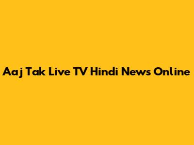 Aaj Tak Live TV Hindi News Online