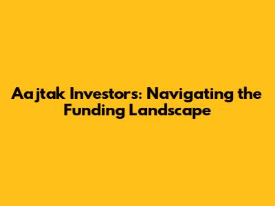 Aajtak Investors: Navigating the Funding Landscape
