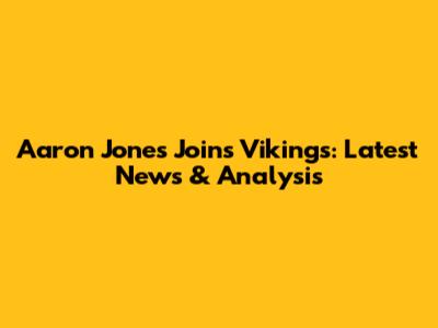 Aaron Jones Joins Vikings: Latest News & Analysis
