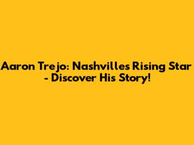 Aaron Trejo: Nashville's Rising Star - Discover His Story!