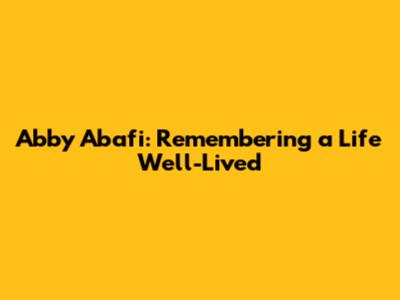 Abby Abafi: Remembering a Life Well-Lived
