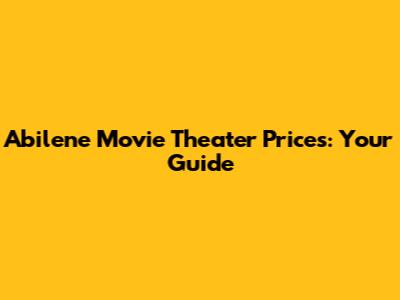 Abilene Movie Theater Prices: Your Guide