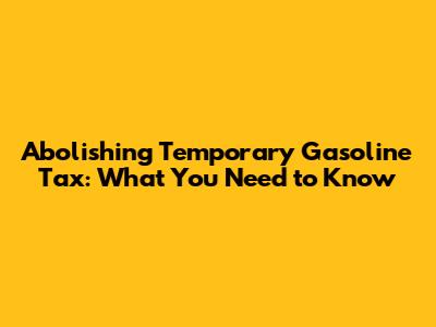 Abolishing Temporary Gasoline Tax: What You Need to Know