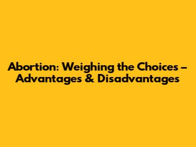 Abortion: Weighing the Choices – Advantages & Disadvantages