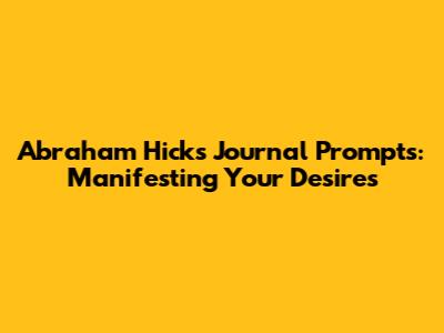 Abraham Hicks Journal Prompts: Manifesting Your Desires