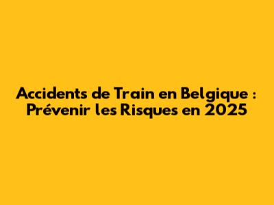 Accidents de Train en Belgique : Prévenir les Risques en 2025