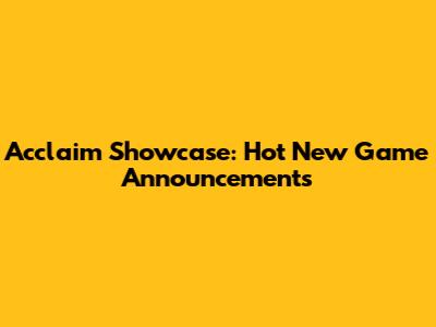 Acclaim Showcase: Hot New Game Announcements
