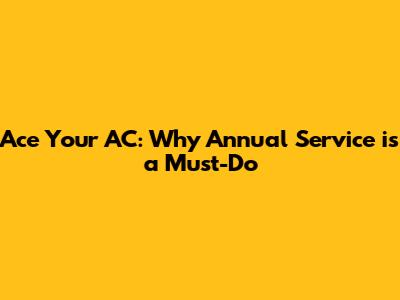 Ace Your AC: Why Annual Service is a Must-Do