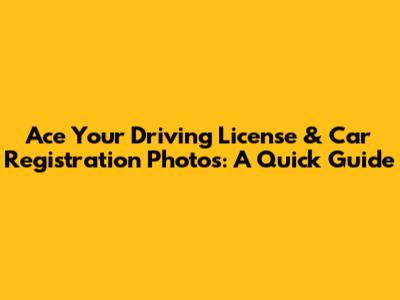 Ace Your Driving License & Car Registration Photos: A Quick Guide