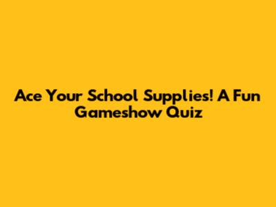 Ace Your School Supplies! A Fun Gameshow Quiz