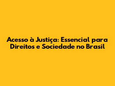 Acesso à Justiça: Essencial para Direitos e Sociedade no Brasil