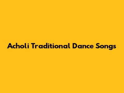 Acholi Traditional Dance Songs