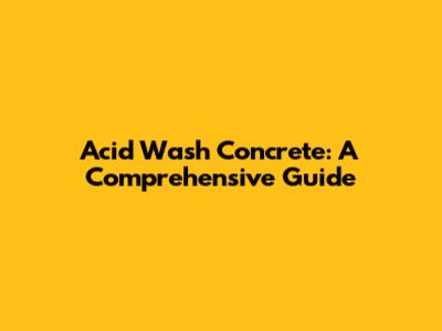 Acid Wash Concrete: A Comprehensive Guide